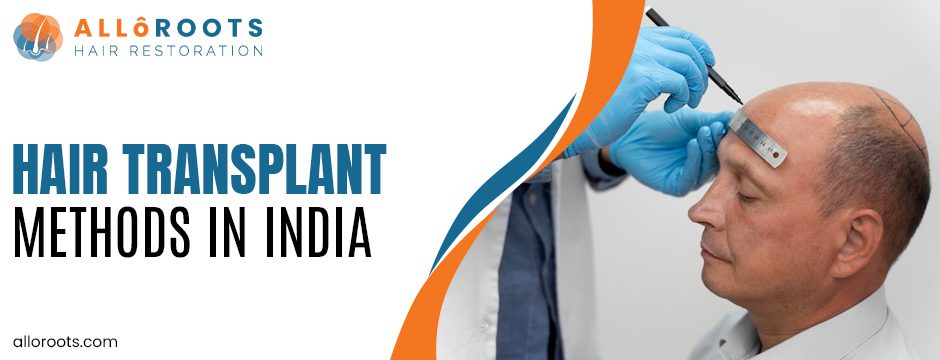 Top Hair Transplant Methods in India: Techniques, Results, and Treatment Cost Explained 1 Top Hair Transplant Methods in India: Techniques, Results, and Treatment Cost Explained - Alloroots Hair Transplant Clinic - India's Best Hair Transplant Services