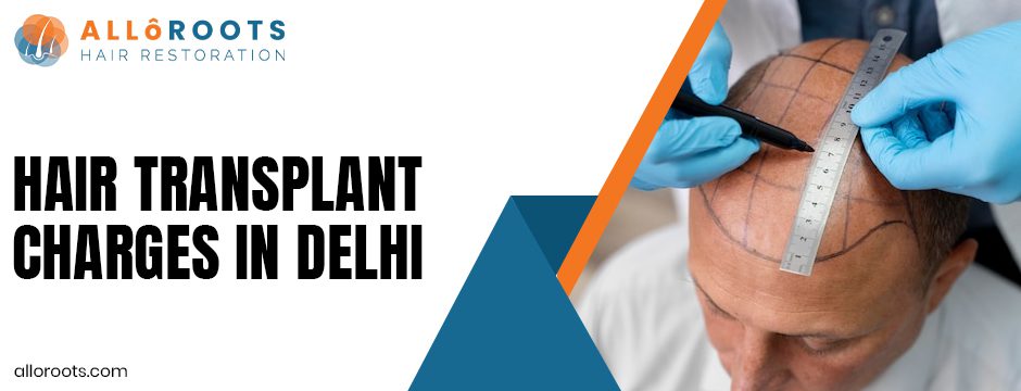 Hair Grafting Cost in Delhi 2025: Complete Guide to Charges, Packages, and Price Comparison - Alloroots Hair Transplant Clinic - India's Best Hair Transplant Services